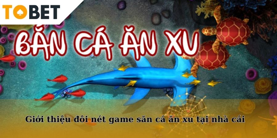 Giới thiệu đôi nét game săn cá ăn xu tại nhà cái