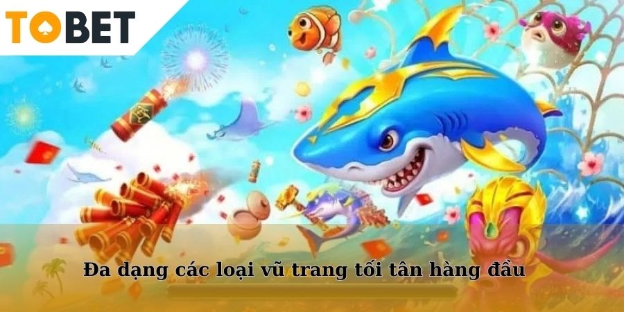 Đa dạng các loại vũ trang tối tân hàng đầu