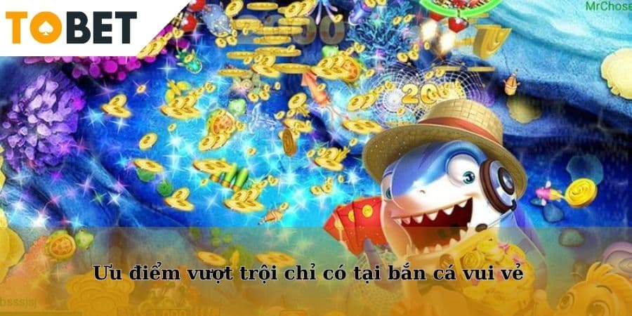Ưu điểm vượt trội chỉ có tại bắn cá vui vẻ
