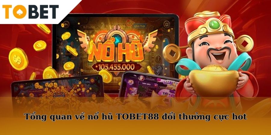 Tổng quan về nổ hũ TOBET88 đổi thưởng hấp dẫn.