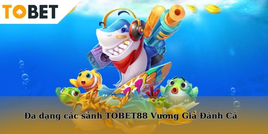 Đa dạng các sảnh TOBET88 Vương Giả Đánh Cá